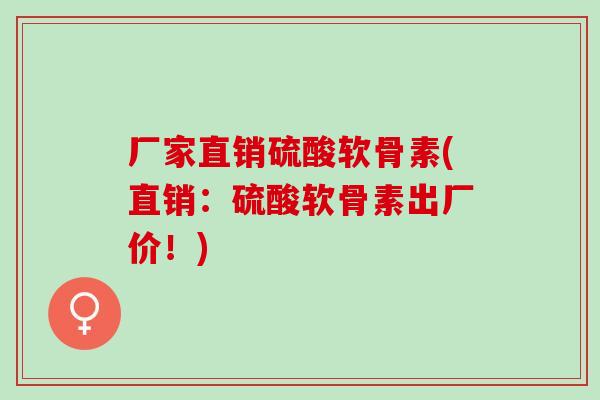 厂家直销硫酸软骨素(直销：硫酸软骨素出厂价！)