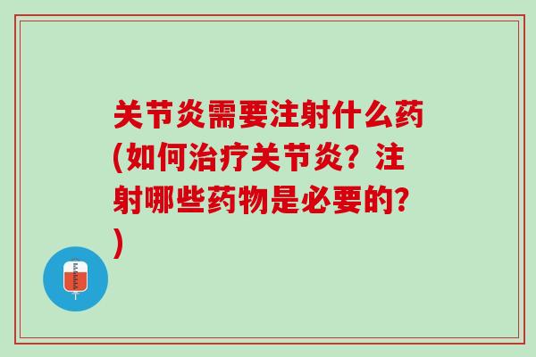 关节炎需要注射什么药(如何治疗关节炎？注射哪些药物是必要的？)