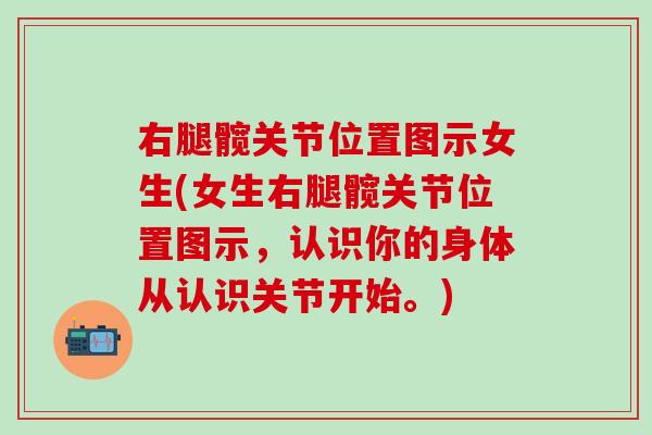 右腿髋关节位置图示女生(女生右腿髋关节位置图示，认识你的身体从认识关节开始。)