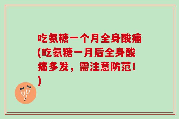 吃氨糖一个月全身酸痛(吃氨糖一月后全身酸痛多发，需注意防范！)