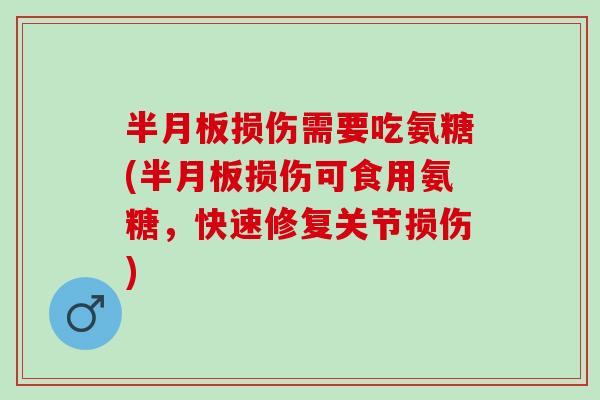 半月板损伤需要吃氨糖(半月板损伤可食用氨糖，快速修复关节损伤)