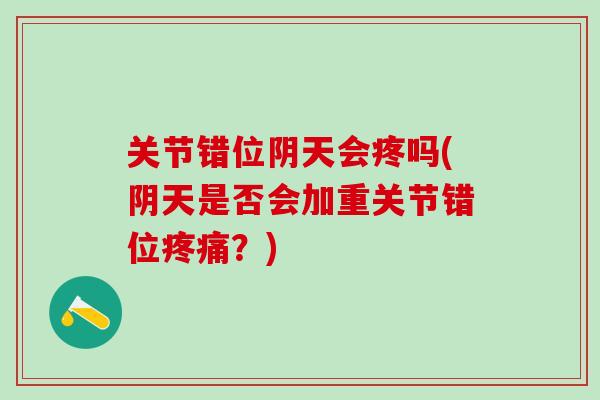 关节错位阴天会疼吗(阴天是否会加重关节错位疼痛？)