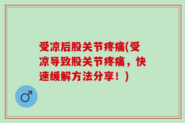 受凉后股关节疼痛(受凉导致股关节疼痛，快速缓解方法分享！)