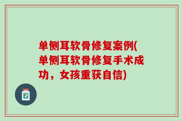 单侧耳软骨修复案例(单侧耳软骨修复手术成功，女孩重获自信)