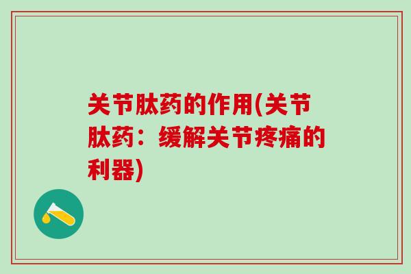 关节肽药的作用(关节肽药：缓解关节疼痛的利器)
