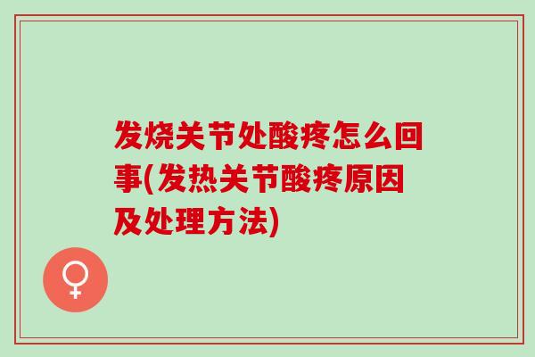 发烧关节处酸疼怎么回事(发热关节酸疼原因及处理方法)