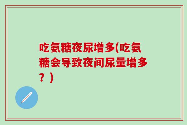 吃氨糖夜尿增多(吃氨糖会导致夜间尿量增多？)