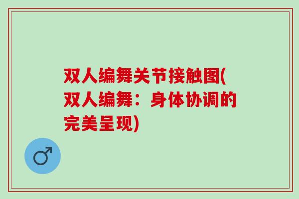 双人编舞关节接触图(双人编舞：身体协调的完美呈现)