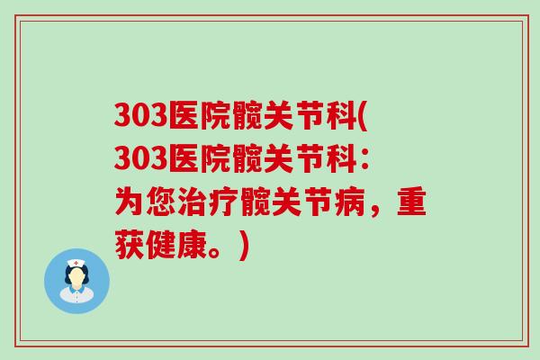 303医院髋关节科(303医院髋关节科：为您治疗髋关节病，重获健康。)