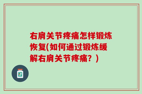 右肩关节疼痛怎样锻炼恢复(如何通过锻炼缓解右肩关节疼痛？)