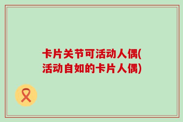 卡片关节可活动人偶(活动自如的卡片人偶)