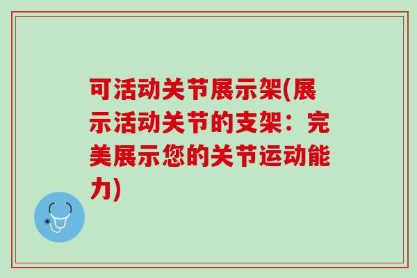 可活动关节展示架(展示活动关节的支架：完美展示您的关节运动能力)