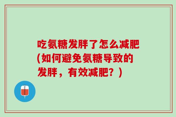 吃氨糖发胖了怎么减肥(如何避免氨糖导致的发胖，有效减肥？)