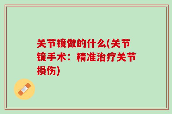 关节镜做的什么(关节镜手术：精准治疗关节损伤)