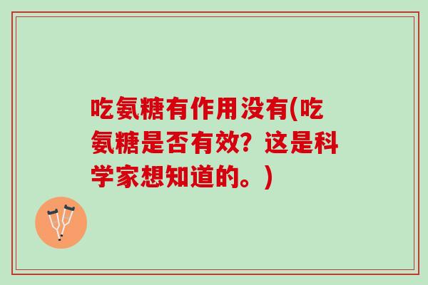 吃氨糖有作用没有(吃氨糖是否有效？这是科学家想知道的。)