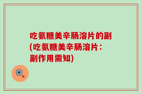 吃氨糖美辛肠溶片的副(吃氨糖美辛肠溶片：副作用需知)