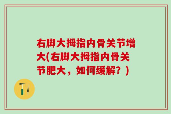 右脚大拇指内骨关节增大(右脚大拇指内骨关节肥大，如何缓解？)