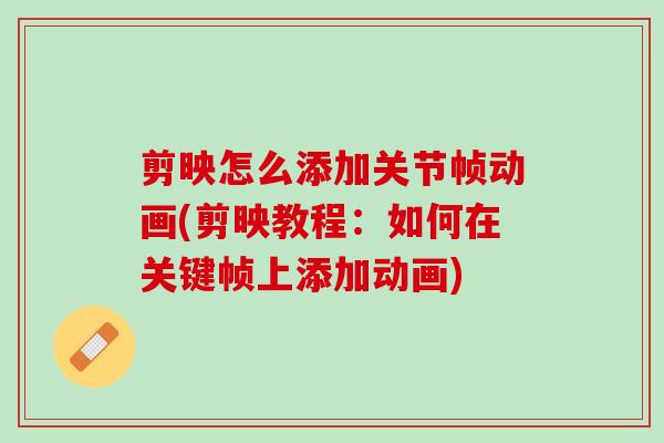 剪映怎么添加关节帧动画(剪映教程：如何在关键帧上添加动画)