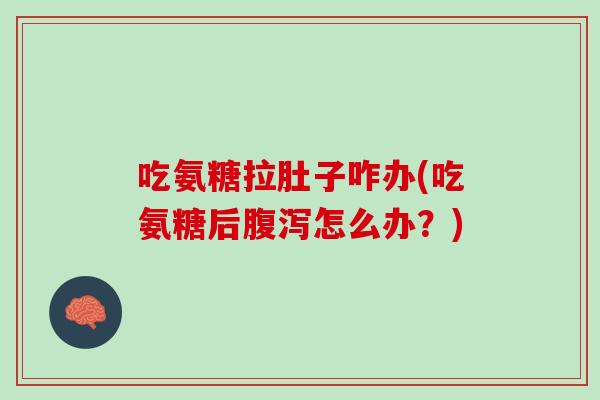 吃氨糖拉肚子咋办(吃氨糖后腹泻怎么办？)