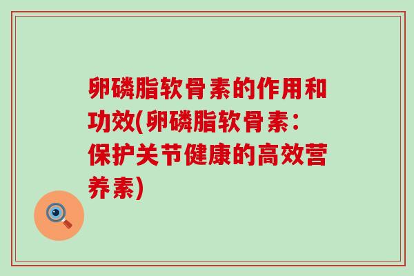卵磷脂软骨素的作用和功效(卵磷脂软骨素：保护关节健康的高效营养素)