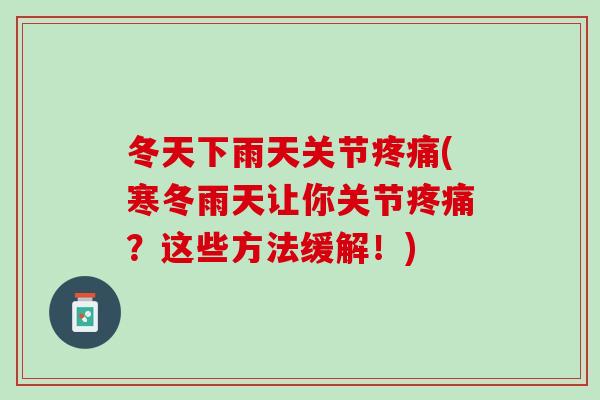 冬天下雨天关节疼痛(寒冬雨天让你关节疼痛？这些方法缓解！)