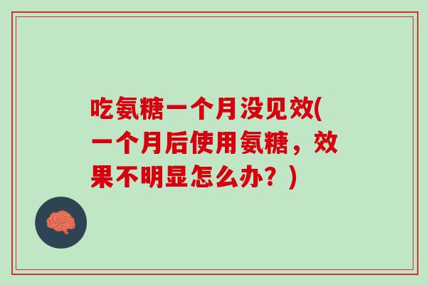 吃氨糖一个月没见效(一个月后使用氨糖，效果不明显怎么办？)