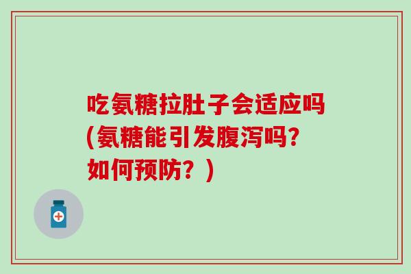 吃氨糖拉肚子会适应吗(氨糖能引发腹泻吗？如何预防？)