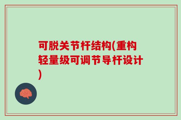可脱关节杆结构(重构轻量级可调节导杆设计)