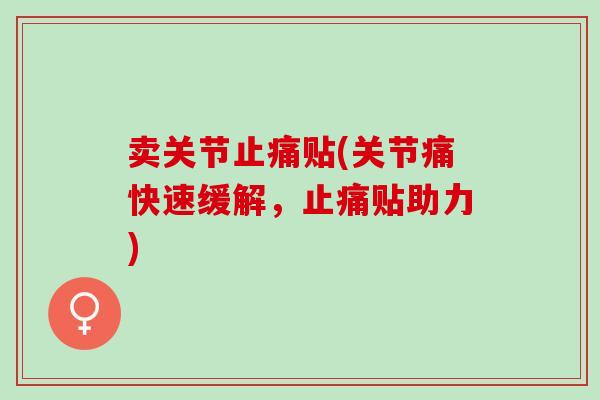 卖关节止痛贴(关节痛快速缓解，止痛贴助力)