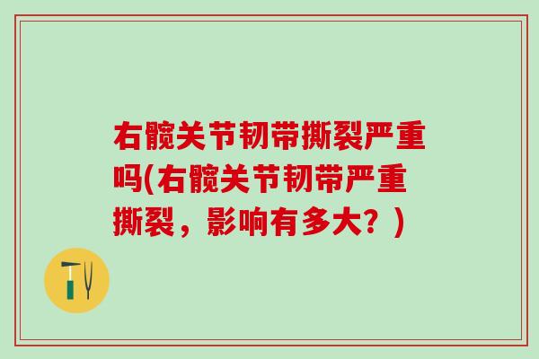 右髋关节韧带撕裂严重吗(右髋关节韧带严重撕裂，影响有多大？)