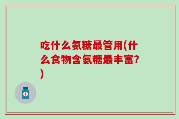 吃什么氨糖最管用(什么食物含氨糖最丰富？)