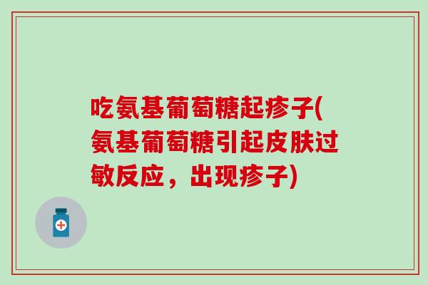 吃氨基葡萄糖起疹子(氨基葡萄糖引起皮肤过敏反应，出现疹子)