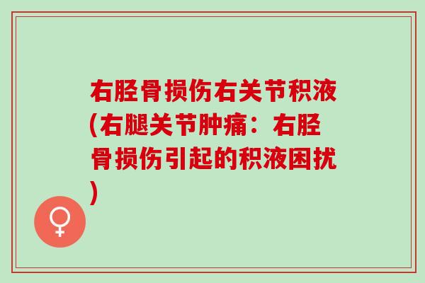 右胫骨损伤右关节积液(右腿关节肿痛：右胫骨损伤引起的积液困扰)