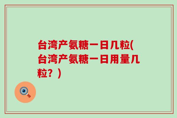 台湾产氨糖一日几粒(台湾产氨糖一日用量几粒？)
