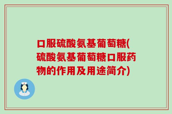 口服硫酸氨基葡萄糖(硫酸氨基葡萄糖口服药物的作用及用途简介)
