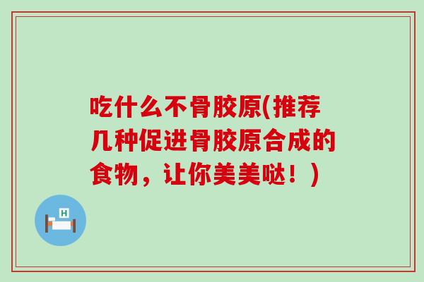 吃什么不骨胶原(推荐几种促进骨胶原合成的食物，让你美美哒！)