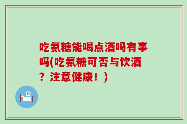 吃氨糖能喝点酒吗有事吗(吃氨糖可否与饮酒？注意健康！)