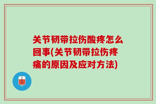 关节韧带拉伤酸疼怎么回事(关节韧带拉伤疼痛的原因及应对方法)