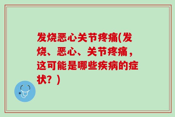发烧恶心关节疼痛(发烧、恶心、关节疼痛，这可能是哪些疾病的症状？)