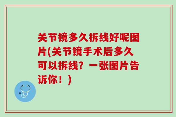 关节镜多久拆线好呢图片(关节镜手术后多久可以拆线？一张图片告诉你！)