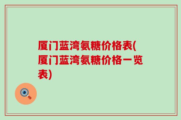 厦门蓝湾氨糖价格表(厦门蓝湾氨糖价格一览表)