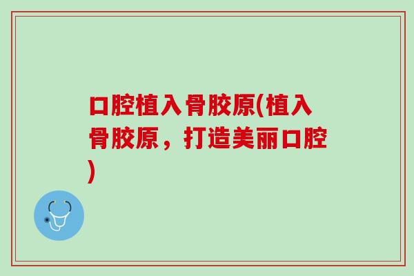 口腔植入骨胶原(植入骨胶原，打造美丽口腔)