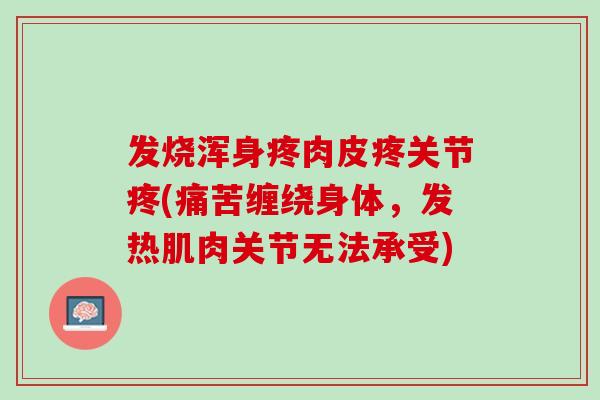 发烧浑身疼肉皮疼关节疼(痛苦缠绕身体，发热肌肉关节无法承受)