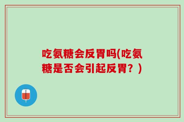 吃氨糖会反胃吗(吃氨糖是否会引起反胃？)