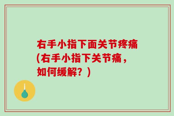 右手小指下面关节疼痛(右手小指下关节痛，如何缓解？)