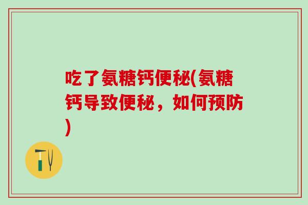 吃了氨糖钙便秘(氨糖钙导致便秘，如何预防)