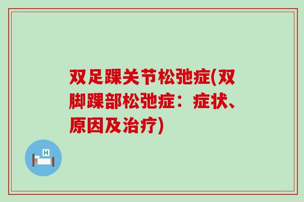 双足踝关节松弛症(双脚踝部松弛症：症状、原因及治疗)