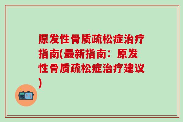 原发性骨质疏松症治疗指南(最新指南：原发性骨质疏松症治疗建议)