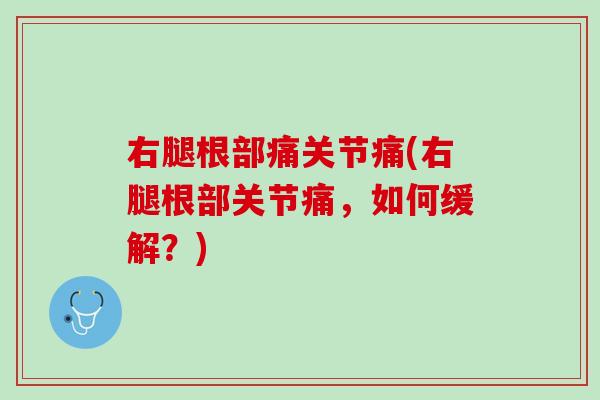 右腿根部痛关节痛(右腿根部关节痛，如何缓解？)