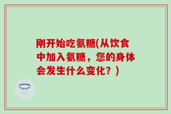 刚开始吃氨糖(从饮食中加入氨糖，您的身体会发生什么变化？)